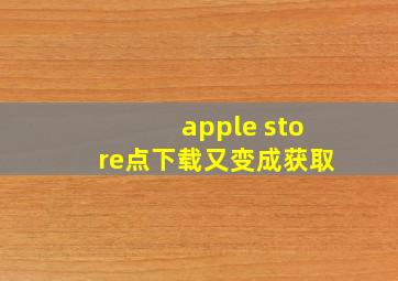 apple store点下载又变成获取